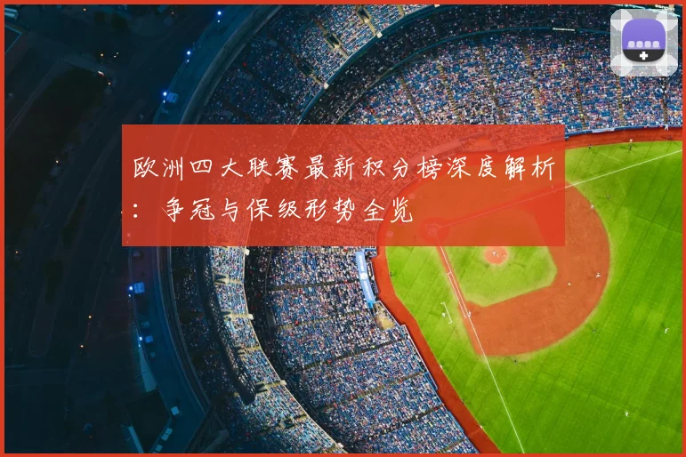 欧洲四大联赛最新积分榜深度解析：争冠与保级形势全览