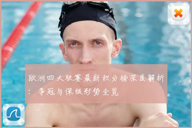 欧洲四大联赛最新积分榜深度解析：争冠与保级形势全览