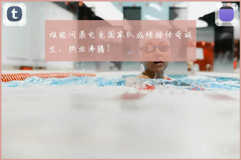 谁能问鼎电竞国家队成绩榜传奇诞生，热血沸腾！